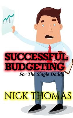 Successful Budgeting For The Single Daddy: How To Budget For Single Dads Looking To Live A Balanced Life by Thomas, Nick