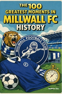 The 100 Greatest Moments in Millwall FC History by Day, Matthew