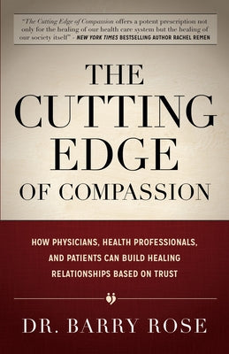 The Cutting Edge of Compassion: How Physicians, Health Professionals, and Patients Can Build Healing Relationships Based on Trust by Rose, Barry