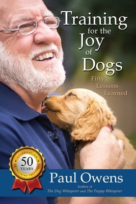 Training for the Joy of Dogs: Fifty Lessons Learned by Owens, Paul