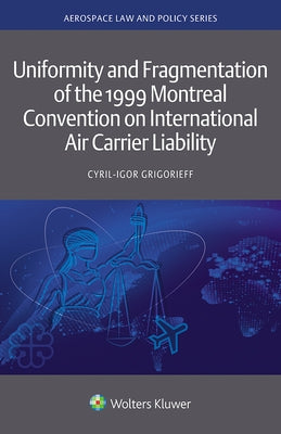 Uniformity and Fragmentation of the 1999 Montreal Convention on International Air Carrier Liability by Grigorieff, Cyril-Igor