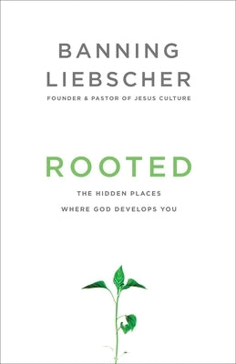 Rooted: The Hidden Places Where God Develops You by Liebscher, Banning