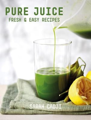 Pure Juice: Fresh & Easy Recipes by Cadji, Sarah