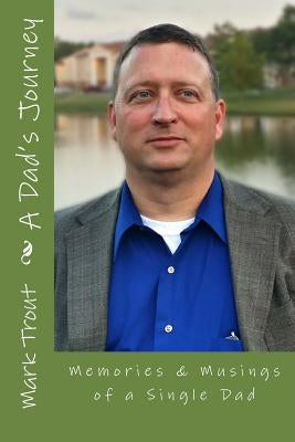 A Dad's Journey: Memories & Musings of a Single Dad by Trout, Mark