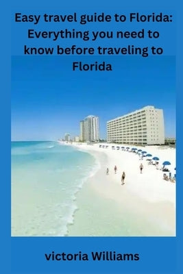 Easy travel guide to Florida: Everything you need to know before traveling to Florida by Williams, Victoria