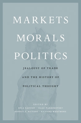 Markets, Morals, Politics: Jealousy of Trade and the History of Political Thought by Kapossy, Bela