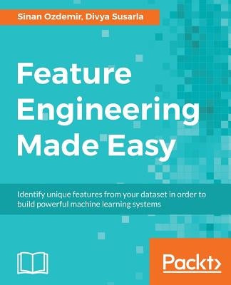 Feature Engineering Made Easy: Identify unique features from your dataset in order to build powerful machine learning systems by Ozdemir, Sinan