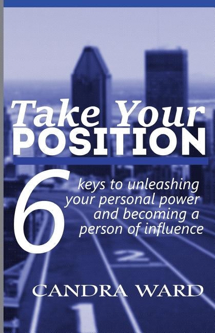 Take Your Position: Six keys to unleashing your personal power and becoming a person of influence! by Ward, Candra