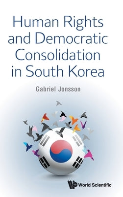 Human Rights and Democratic Consolidation in South Korea by Gabriel Jonsson