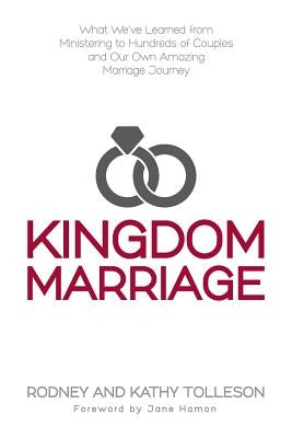 Kingdom Marriage: What We've Learned from Ministering to Hundreds of Couples and Our Own Amazing Marriage Journey by Tolleson, Rodney
