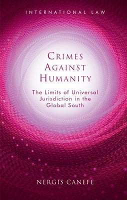 Crimes Against Humanity: The Limits of Universal Jurisdiction in the Global South by Canefe, Nergis
