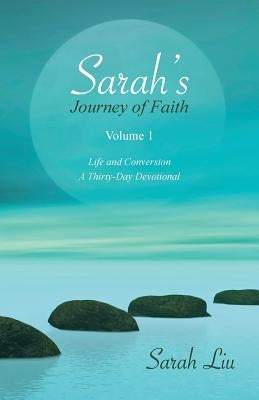 Sarah's Journey of Faith: Volume 1: Life and Conversion-A Thirty-Day Devotional by Liu, Sarah