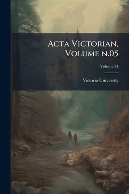 Acta Victorian, Volume n.05; Volume 24 by Victoria University (Toronto, Ont ).