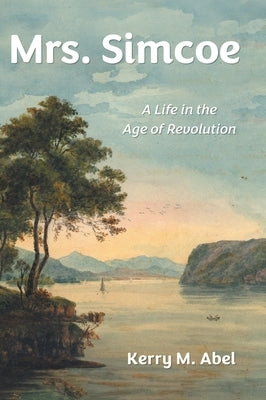 Mrs. Simcoe: A Life in the Age of Revolution by Abel, Kerry M.