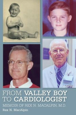 From Valley Boy to Cardiologist: Memoir of Rex N. MacAlpin, M.D. by Macalpin, Rex N.