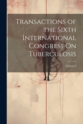 Transactions of the Sixth International Congress On Tuberculosis; Volume 8 by Anonymous