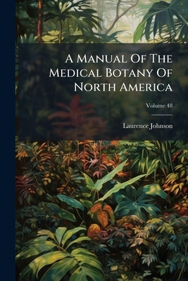 A Manual Of The Medical Botany Of North America by Johnson, Laurence