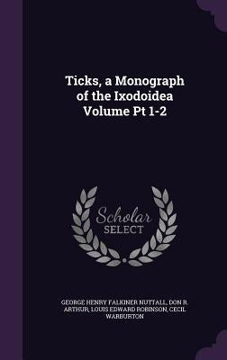 Ticks, a Monograph of the Ixodoidea Volume Pt 1-2 by Nuttall, George Henry Falkiner