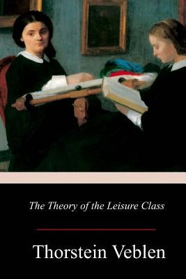 The Theory of the Leisure Class by Veblen, Thorstein