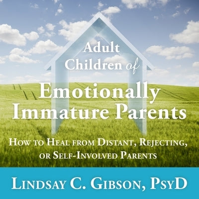 Adult Children of Emotionally Immature Parents: How to Heal from Distant, Rejecting, or Self-Involved Parents by Gibson, Lindsay C.