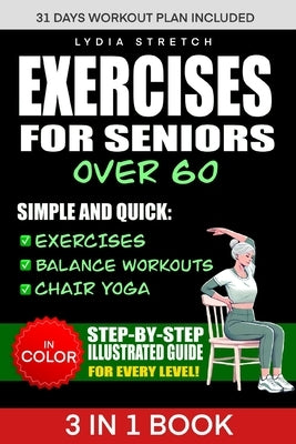 Exercises for Seniors Over 60: Unlock the Secrets to Ageless Strenght, Simple and Quick Exercises, Balance Workouts and Chair Yoga to Enhance your Ev by Stretch, Lydia