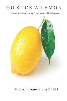 Go Suck A Lemon: Strategies for Improving Your Emotional Intelligence by Cornwall, Michael