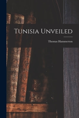 Tunisia Unveiled by Hammerton, Thomas