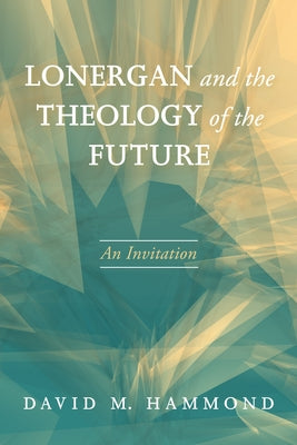 Lonergan and the Theology of the Future by Hammond, David M.