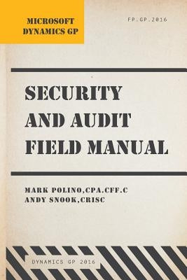 Microsoft Dynamics GP Security and Audit Field Manual: Dynamics GP 2016 by Snook, Andy