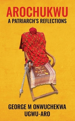 Arochukwu: A Patriarch's Reflections by Onwuchekwa, George M.