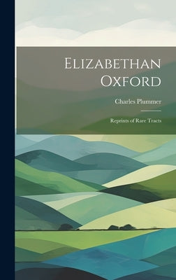 Elizabethan Oxford; Reprints of Rare Tracts by Plummer, Charles