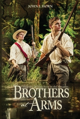 Brothers at Arms: Treasure and Treachery in the Amazon by Horn, John J.
