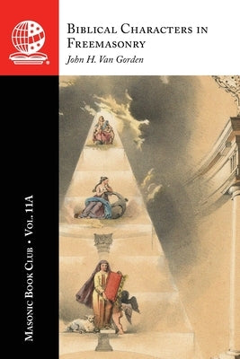 The Masonic Book Club, Vol. 11A: Biblical Characters in Freemasonry by Van Gorden, John H.