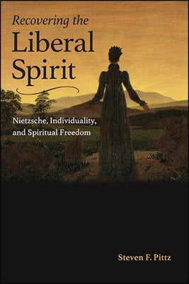 Recovering the Liberal Spirit: Nietzsche, Individuality, and Spiritual Freedom by Pittz, Steven F.