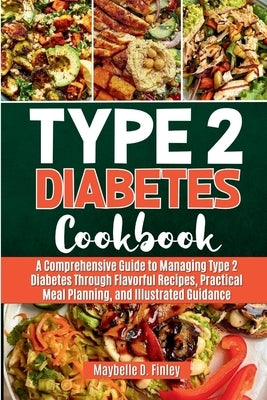 Type 2 Diabetes Cookbook: A Comprehensive Guide to Managing Type 2 Diabetes Through Flavorful Recipes, Practical Meal Planning, and Illustrated by D. Finley, Maybelle