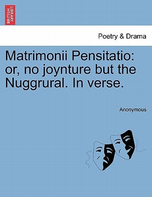 Matrimonii Pensitatio: Or, No Joynture But the Nuggrural. in Verse. by Anonymous