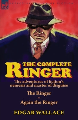 The Complete Ringer: the Adventures of Fiction's Nemesis and Master of Disguise-The Ringer & Again the Ringer by Wallace, Edgar