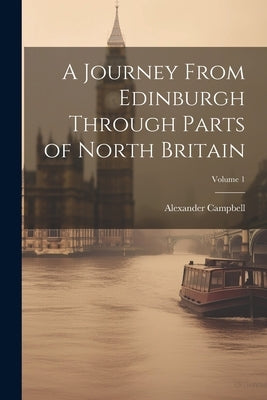 A Journey From Edinburgh Through Parts of North Britain; Volume 1 by Campbell, Alexander
