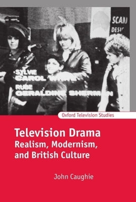 Television Drama: Realism, Modernism, and British Culture by Caughie, John