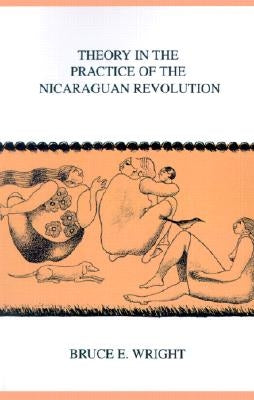 Theory in the Practice of the Nicaraguan Revolution by Wright, Bruce E.