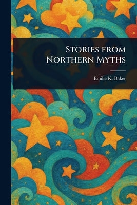 Stories From Northern Myths by Baker, Emilie K. (Emilie Kip)