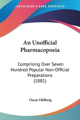 An Unofficial Pharmacopoeia: Comprising Over Seven Hundred Popular Non-Official Preparations (1881) by Oldberg, Oscar