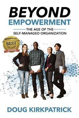 Beyond Empowerment: The Age of the Self-Managed Organization by Kirkpatrick, Doug