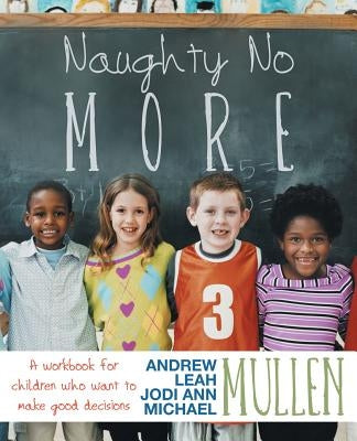Naughty No More: A Workbook for Children Who Want to Make Good Decisions by Mullen, Jodi Ann