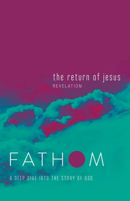 Fathom Bible Studies: The Return of Jesus Student Journal (Revelation): A Deep Dive Into the Story of God by Baber, Charlie