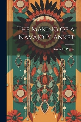 The Making of a Navajo Blanket by Pepper, George H. (George Hubbard) 1.