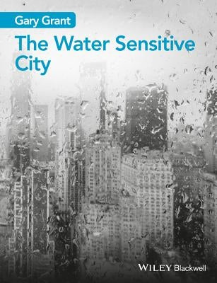 The Water Sensitive City by Grant, Gary