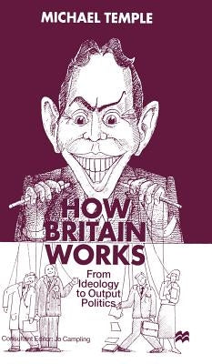 How Britain Works: From Ideology to Output Politics by Temple, M.