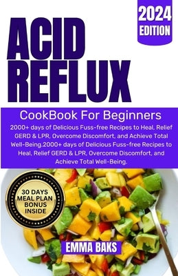 Acid Reflux Cookbook for Beginners: 2000+ days of Delicious Fuss-free Recipes to Heal, Relief GERD & LPR, Overcome Discomfort, and Achieve Total Well- by Baks, Emma