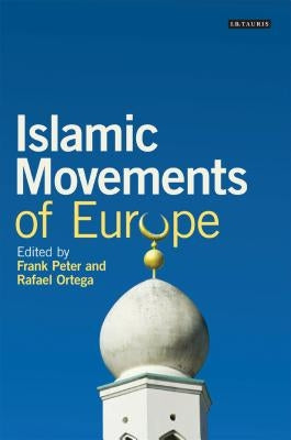 Islamic Movements of Europe: Public Religion and Islamophobia in the Modern World by Peter, Frank